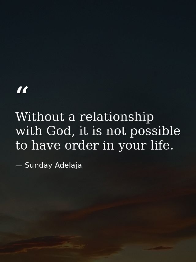 Without a relationship with God, it is not possible to have order in your life. — Sunday Adelaja