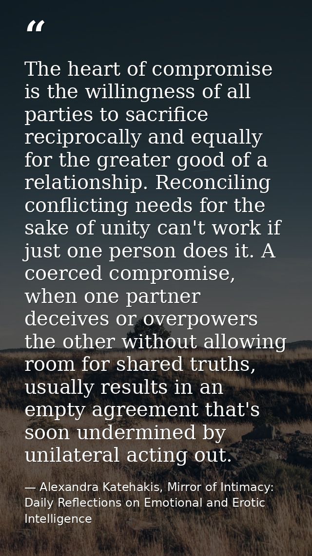 The heart of compromise is the willingness of all parties to sacrifice reciprocally and equally for the greater good of  — Alexandra Katehakis, Mirror of Intimacy: Daily Reflections on Emotional and Erotic Intelligence