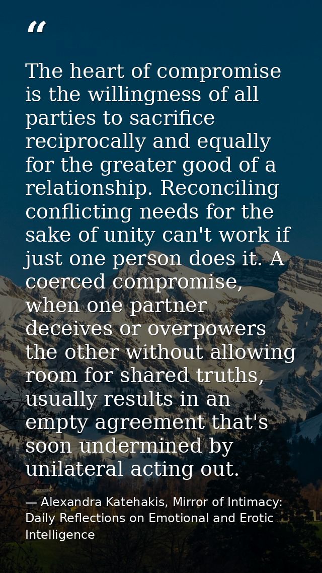 The heart of compromise is the willingness of all parties to sacrifice reciprocally and equally for the greater good of  — Alexandra Katehakis, Mirror of Intimacy: Daily Reflections on Emotional and Erotic Intelligence