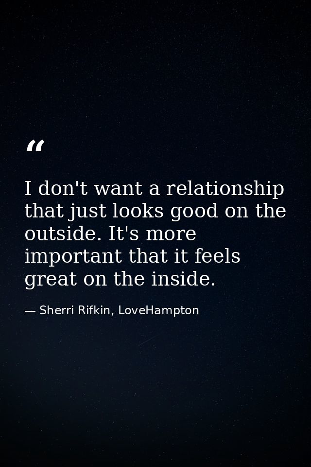 I don't want a relationship that just looks good on the outside. It's more important that it feels great on the inside. — Sherri Rifkin, LoveHampton