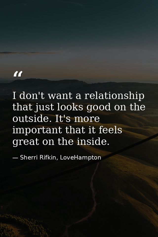 I don't want a relationship that just looks good on the outside. It's more important that it feels great on the inside. — Sherri Rifkin, LoveHampton