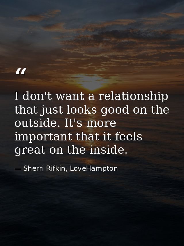 I don't want a relationship that just looks good on the outside. It's more important that it feels great on the inside. — Sherri Rifkin, LoveHampton