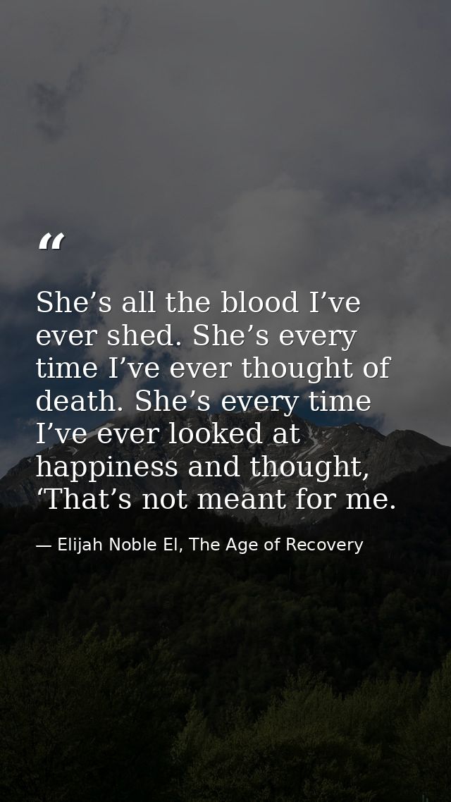 She’s all the blood I’ve ever shed. She’s every time I’ve ever thought of death. She’s every time I’ve ever looked at ha — Elijah Noble El, The Age of Recovery