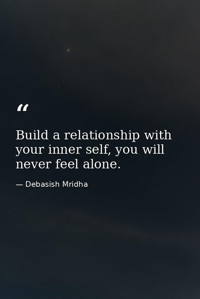 Build a relationship with your inner self, you will never feel alone. — Debasish Mridha