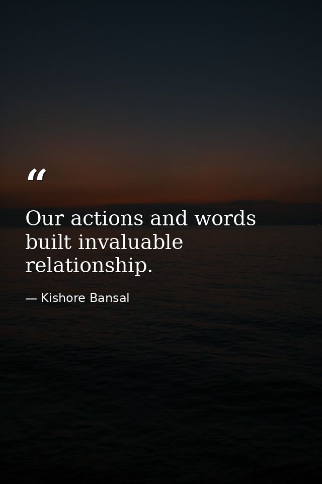 Our actions and words built invaluable relationship. — Kishore Bansal