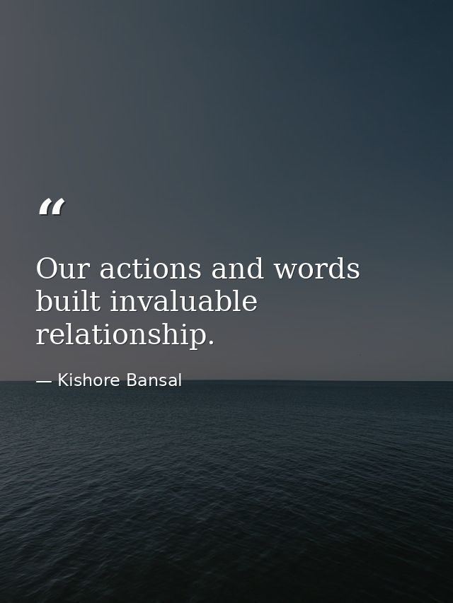 Our actions and words built invaluable relationship. — Kishore Bansal