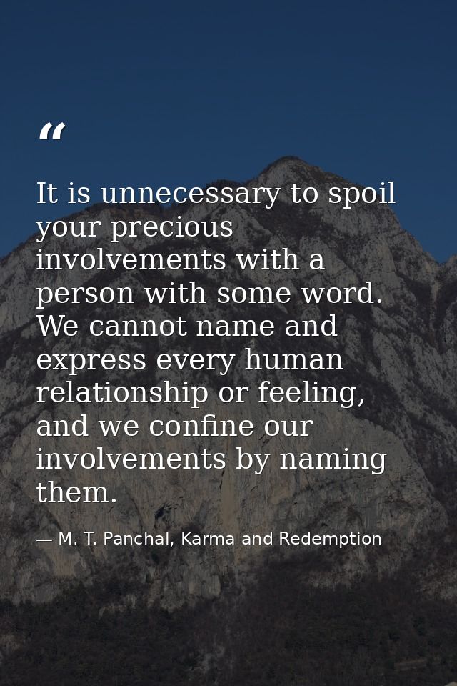 It is unnecessary to spoil your precious involvements with a person with some word. We cannot name and express every hum — M. T. Panchal, Karma and Redemption