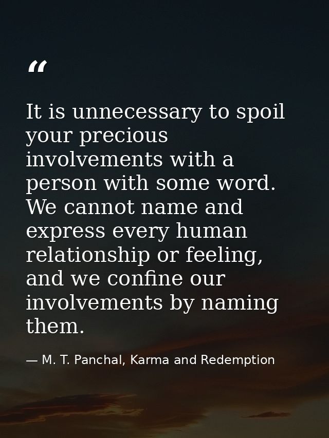 It is unnecessary to spoil your precious involvements with a person with some word. We cannot name and express every hum — M. T. Panchal, Karma and Redemption