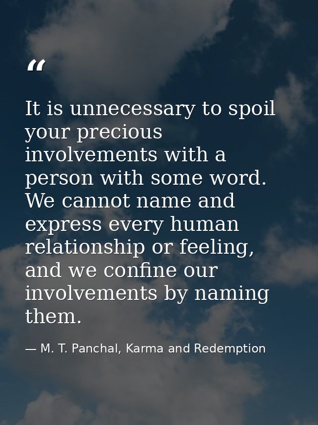 It is unnecessary to spoil your precious involvements with a person with some word. We cannot name and express every hum — M. T. Panchal, Karma and Redemption