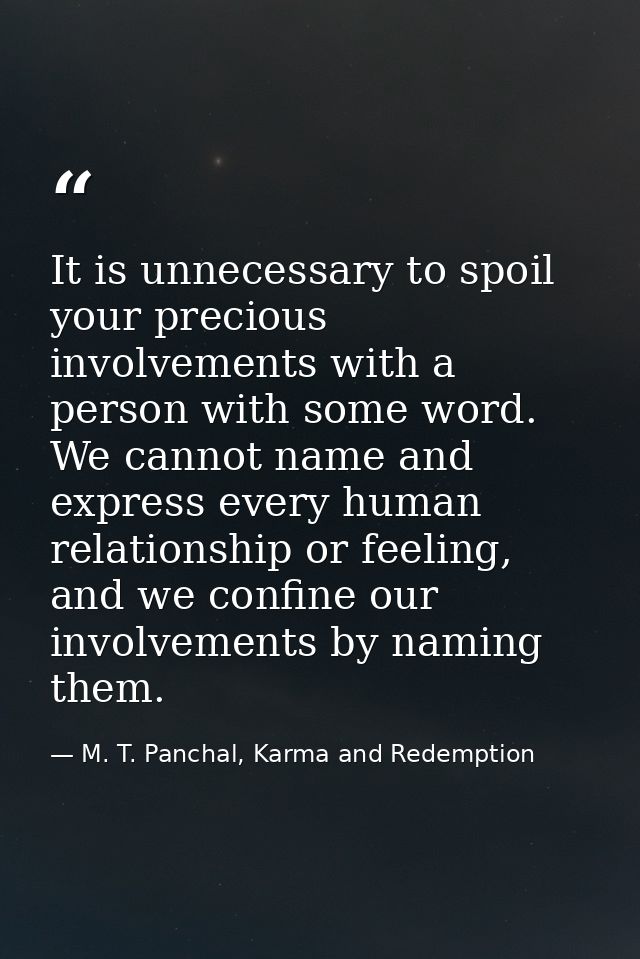 It is unnecessary to spoil your precious involvements with a person with some word. We cannot name and express every hum — M. T. Panchal, Karma and Redemption