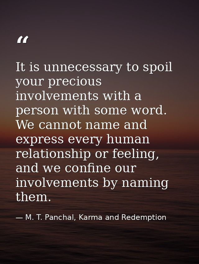 It is unnecessary to spoil your precious involvements with a person with some word. We cannot name and express every hum — M. T. Panchal, Karma and Redemption