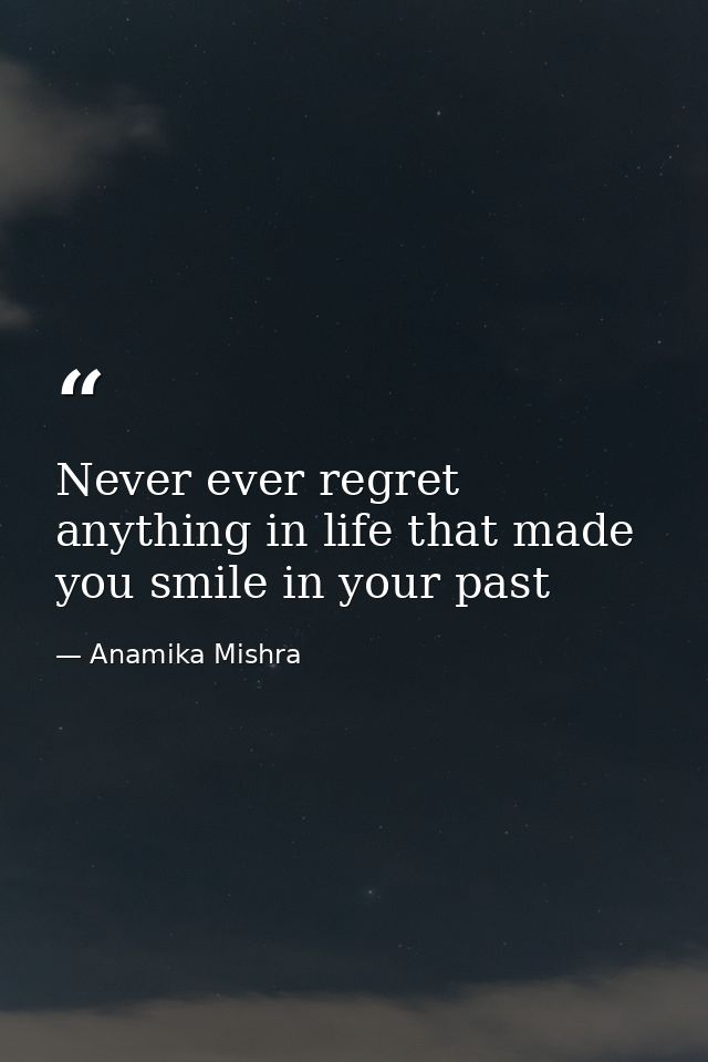 Never ever regret anything in life that made you smile in your past — Anamika Mishra
