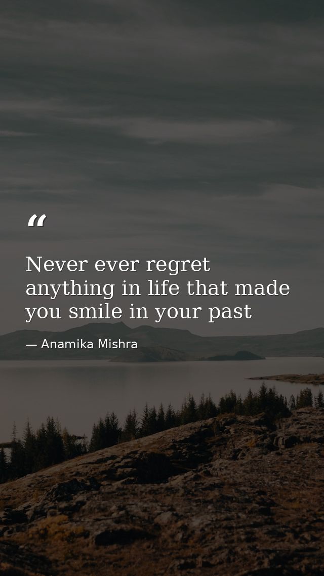 Never ever regret anything in life that made you smile in your past — Anamika Mishra