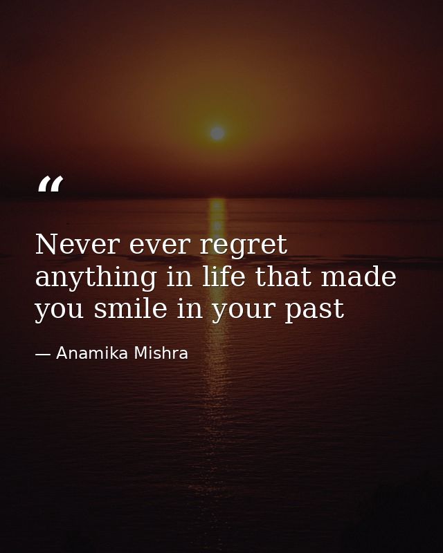 Never ever regret anything in life that made you smile in your past — Anamika Mishra