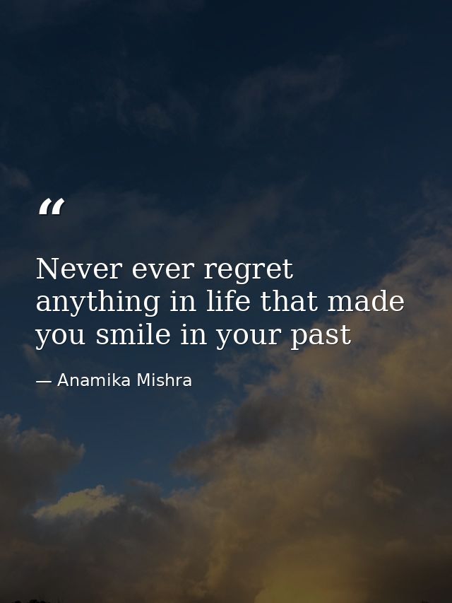 Never ever regret anything in life that made you smile in your past — Anamika Mishra