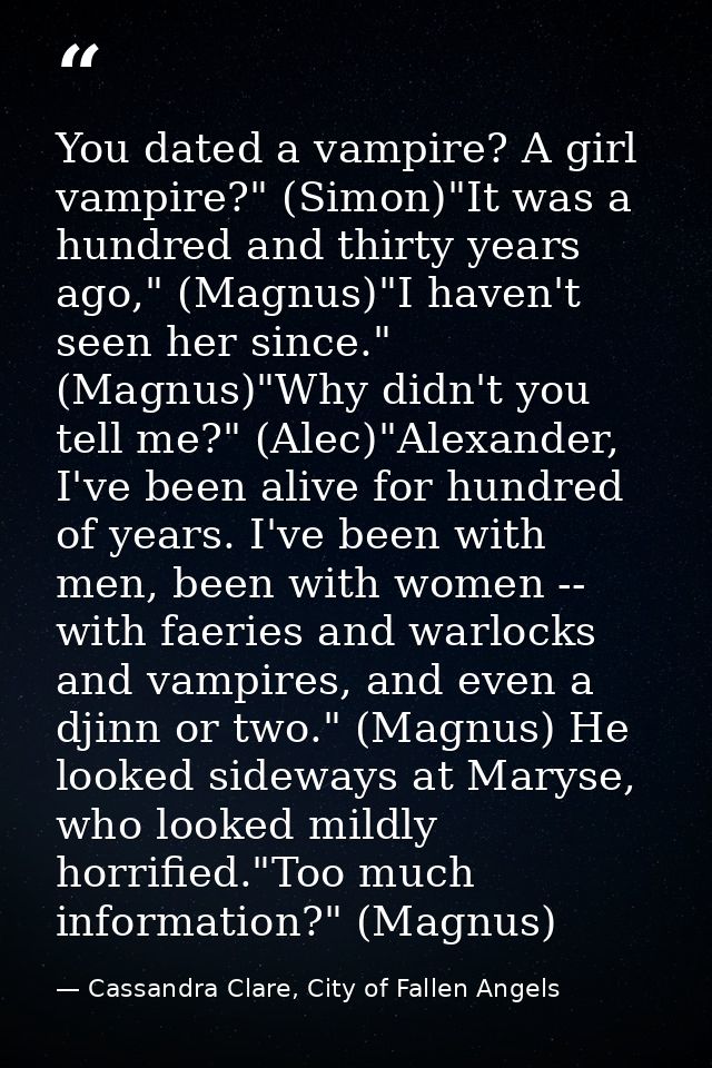 You dated a vampire? A girl vampire?" (Simon)"It was a hundred and thirty years ago," (Magnus)"I haven't seen her since. — Cassandra Clare, City of Fallen Angels