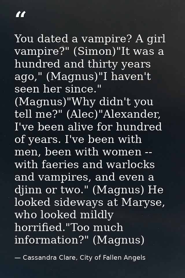 You dated a vampire? A girl vampire?" (Simon)"It was a hundred and thirty years ago," (Magnus)"I haven't seen her since. — Cassandra Clare, City of Fallen Angels