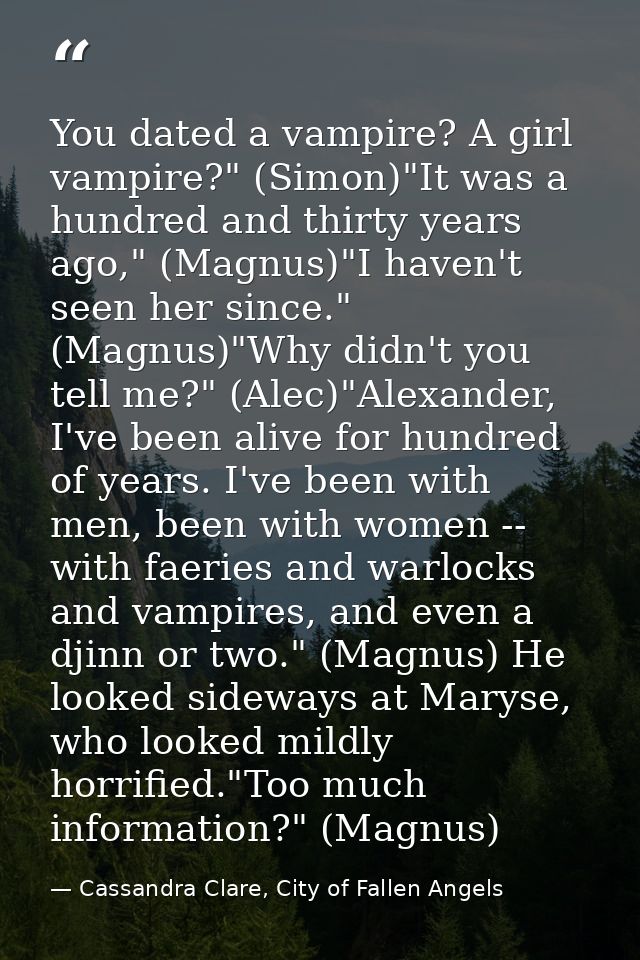 You dated a vampire? A girl vampire?" (Simon)"It was a hundred and thirty years ago," (Magnus)"I haven't seen her since. — Cassandra Clare, City of Fallen Angels