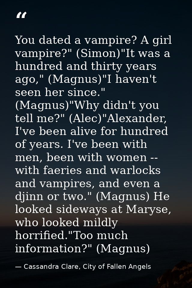 You dated a vampire? A girl vampire?" (Simon)"It was a hundred and thirty years ago," (Magnus)"I haven't seen her since. — Cassandra Clare, City of Fallen Angels