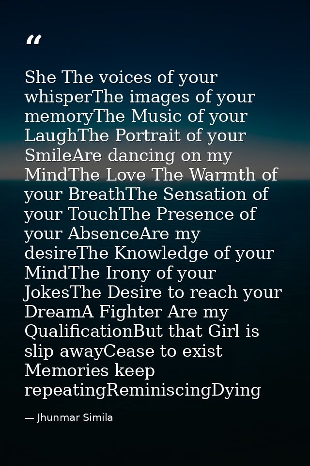 She The voices of your whisperThe images of your memoryThe Music of your LaughThe Portrait of your SmileAre dancing on m — Jhunmar Simila
