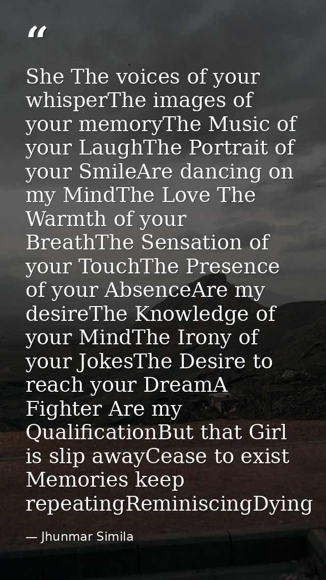 She The voices of your whisperThe images of your memoryThe Music of your LaughThe Portrait of your SmileAre dancing on m — Jhunmar Simila