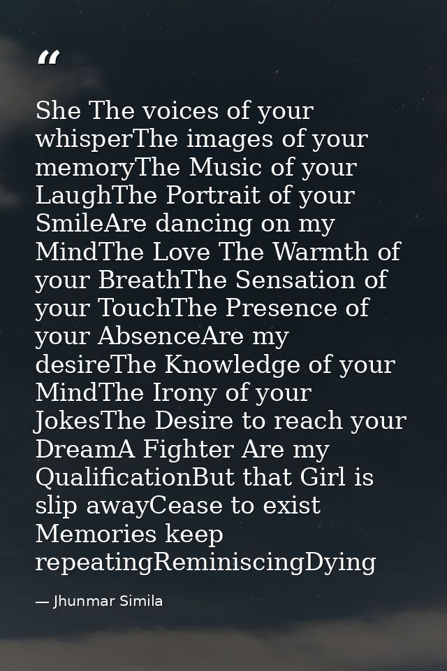 She The voices of your whisperThe images of your memoryThe Music of your LaughThe Portrait of your SmileAre dancing on m — Jhunmar Simila