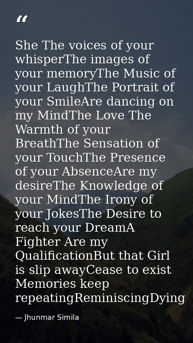 She The voices of your whisperThe images of your memoryThe Music of your LaughThe Portrait of your SmileAre dancing on m — Jhunmar Simila