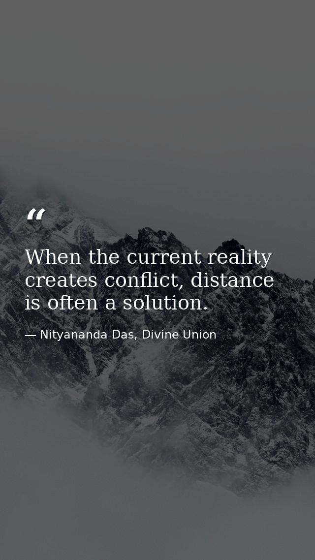 When the current reality creates conflict, distance is often a solution. — Nityananda Das, Divine Union