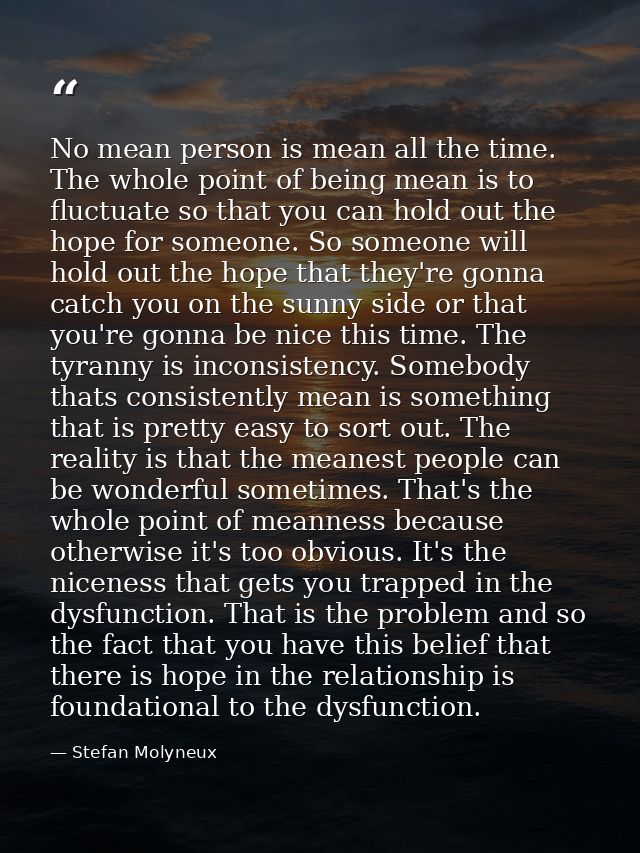 No mean person is mean all the time. The whole point of being mean is to fluctuate so that you can hold out the hope for — Stefan Molyneux