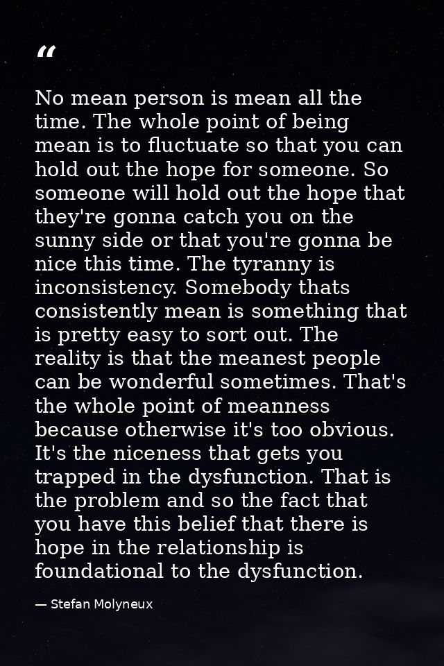No mean person is mean all the time. The whole point of being mean is to fluctuate so that you can hold out the hope for — Stefan Molyneux