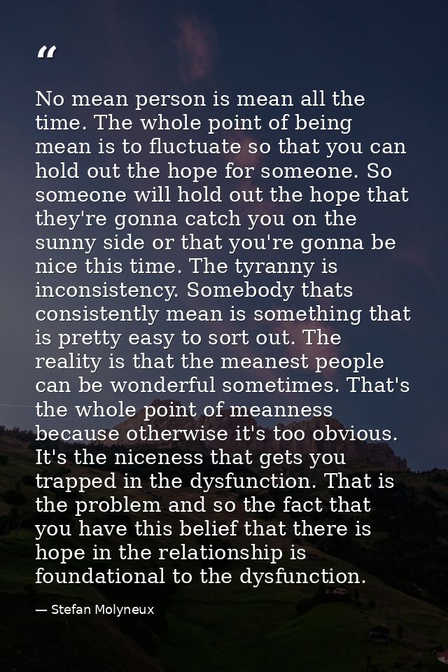 No mean person is mean all the time. The whole point of being mean is to fluctuate so that you can hold out the hope for — Stefan Molyneux