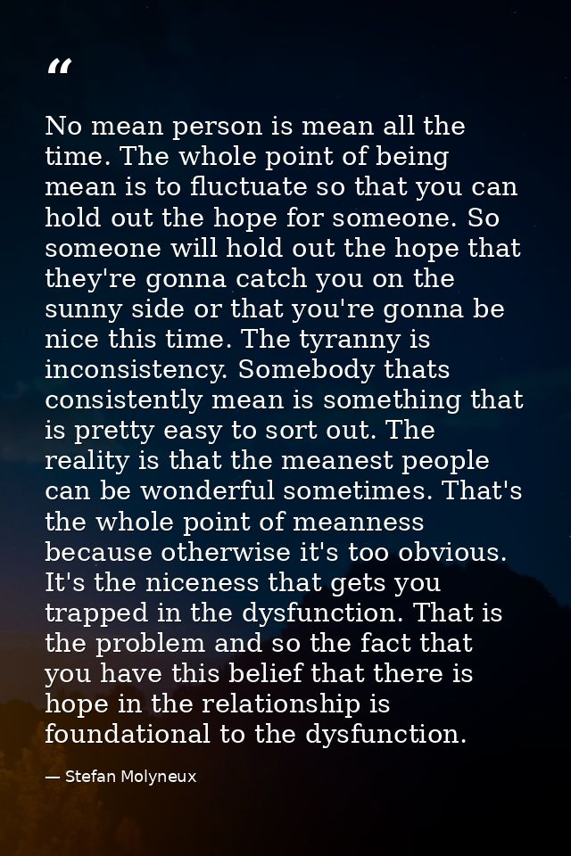 No mean person is mean all the time. The whole point of being mean is to fluctuate so that you can hold out the hope for — Stefan Molyneux