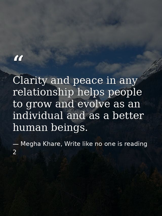 Clarity and peace in any relationship helps people to grow and evolve as an individual and as a better human beings. — Megha Khare, Write like no one is reading 2