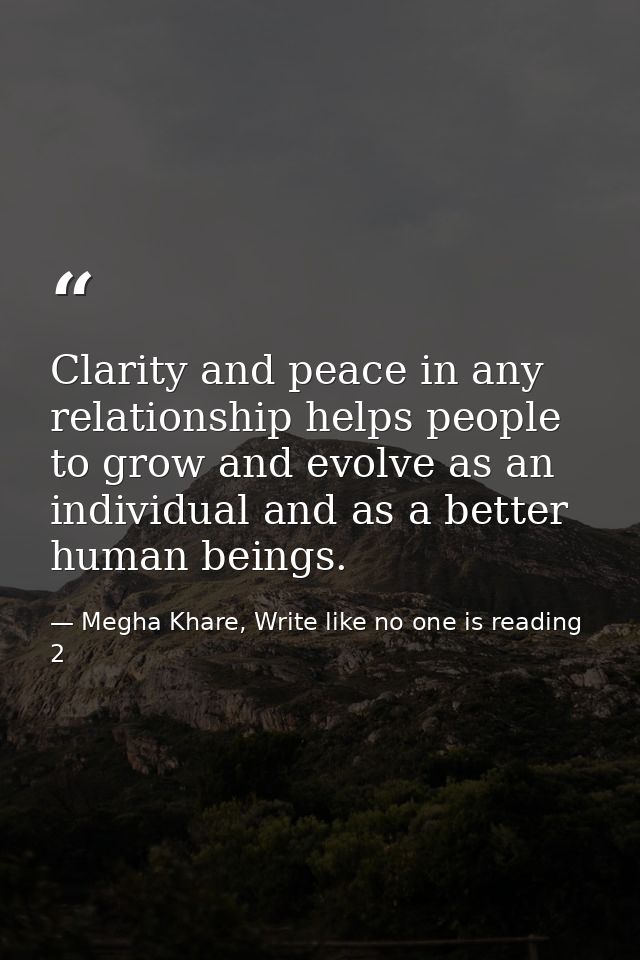 Clarity and peace in any relationship helps people to grow and evolve as an individual and as a better human beings. — Megha Khare, Write like no one is reading 2