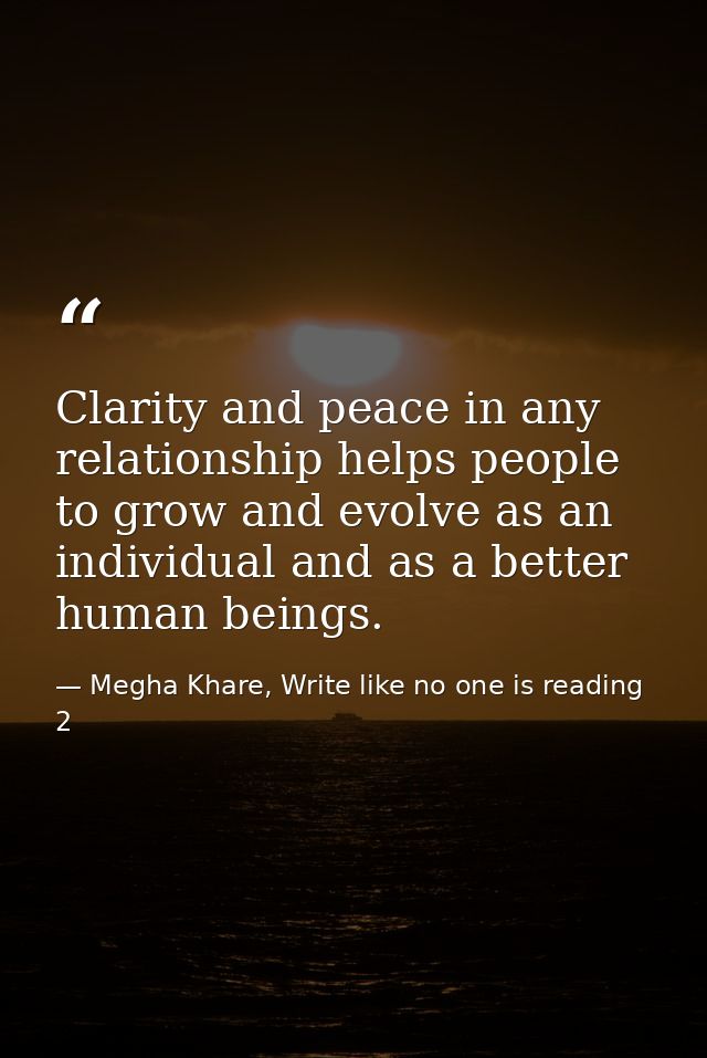 Clarity and peace in any relationship helps people to grow and evolve as an individual and as a better human beings. — Megha Khare, Write like no one is reading 2
