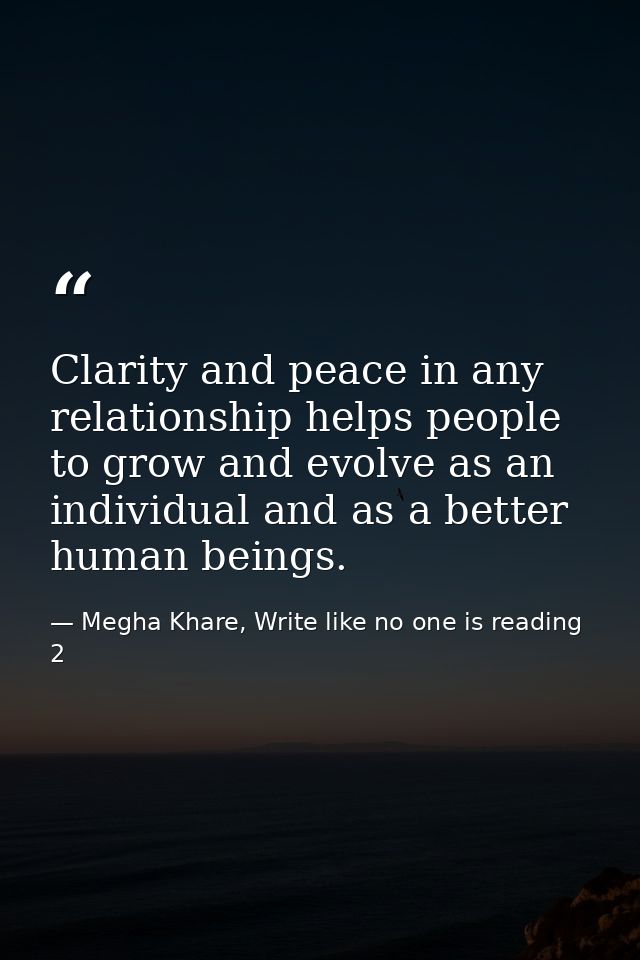 Clarity and peace in any relationship helps people to grow and evolve as an individual and as a better human beings. — Megha Khare, Write like no one is reading 2