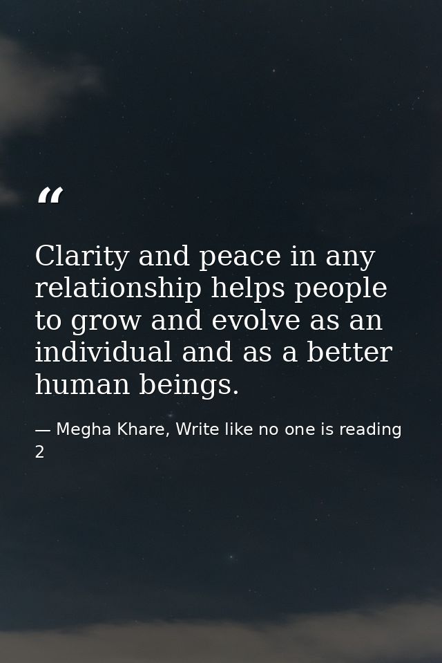 Clarity and peace in any relationship helps people to grow and evolve as an individual and as a better human beings. — Megha Khare, Write like no one is reading 2