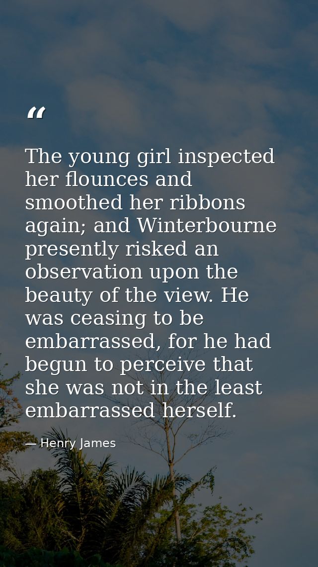 The young girl inspected her flounces and smoothed her ribbons again; and Winterbourne presently risked an observation u — Henry James