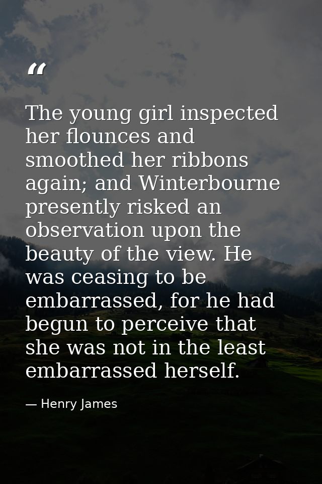 The young girl inspected her flounces and smoothed her ribbons again; and Winterbourne presently risked an observation u — Henry James