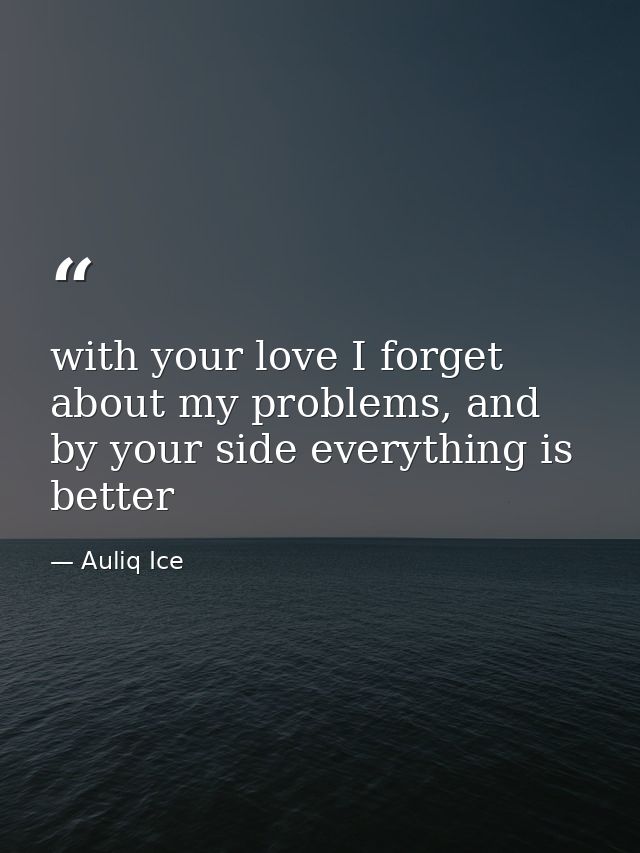 with your love I forget about my problems, and by your side everything is better — Auliq Ice