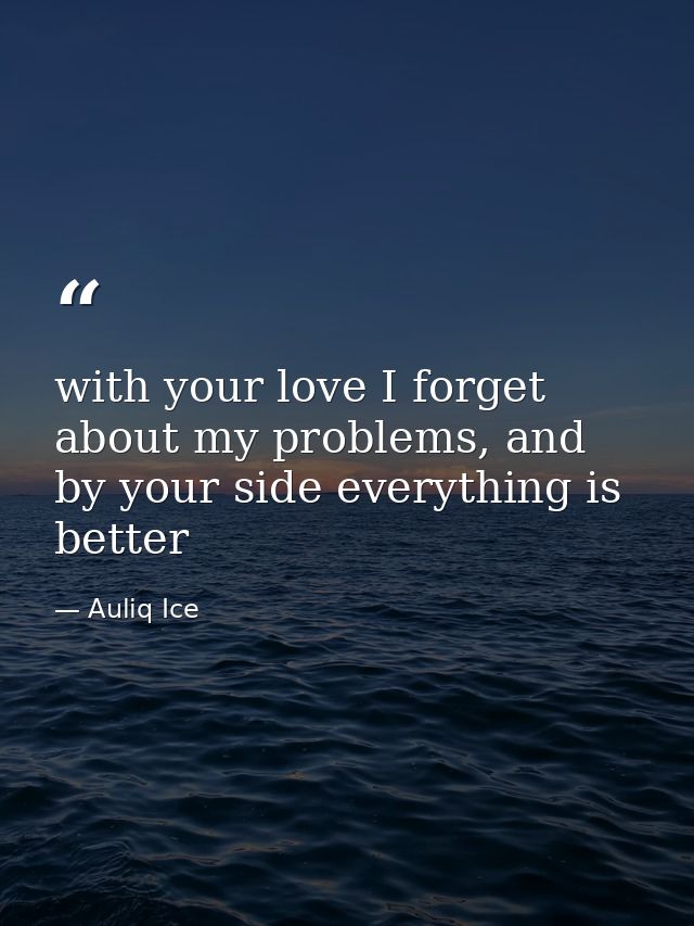 with your love I forget about my problems, and by your side everything is better — Auliq Ice