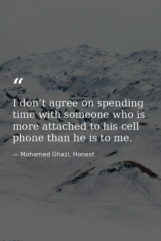 I don’t agree on spending time with someone who is more attached to his cell phone than he is to me. — Mohamed Ghazi, Honest