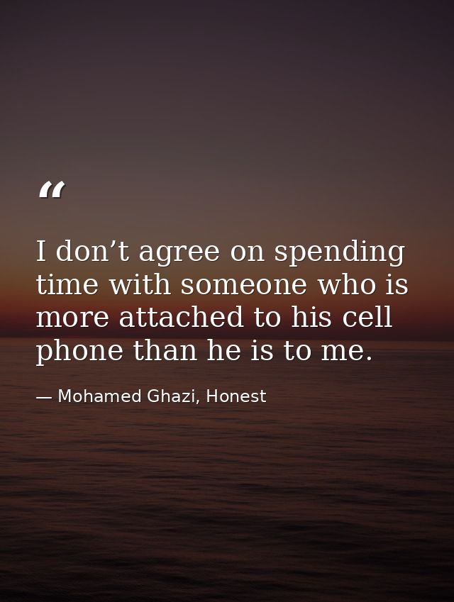 I don’t agree on spending time with someone who is more attached to his cell phone than he is to me. — Mohamed Ghazi, Honest