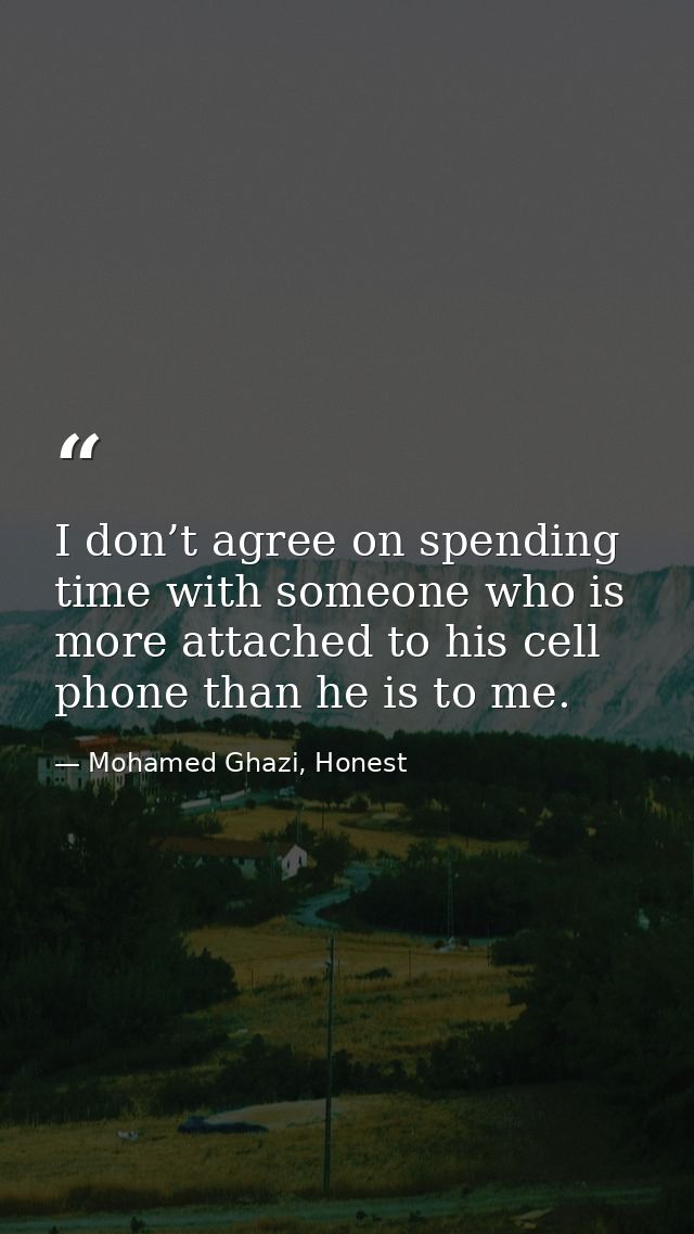 I don’t agree on spending time with someone who is more attached to his cell phone than he is to me. — Mohamed Ghazi, Honest