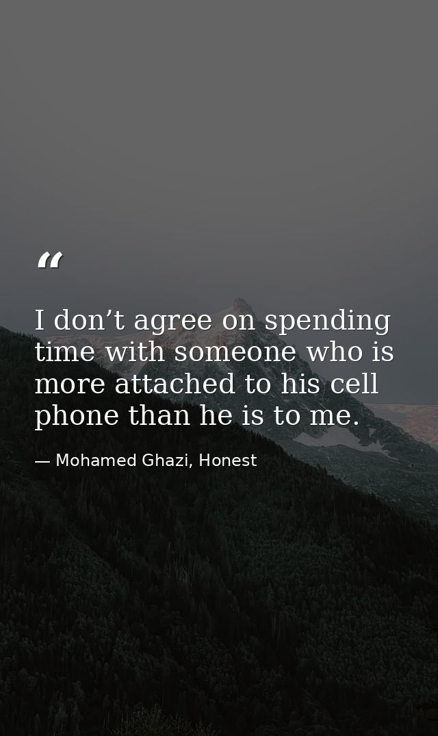I don’t agree on spending time with someone who is more attached to his cell phone than he is to me. — Mohamed Ghazi, Honest