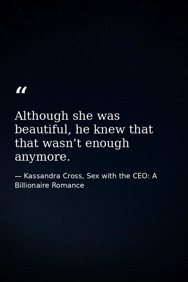 Although she was beautiful, he knew that that wasn’t enough anymore. — Kassandra Cross, Sex with the CEO: A Billionaire Romance