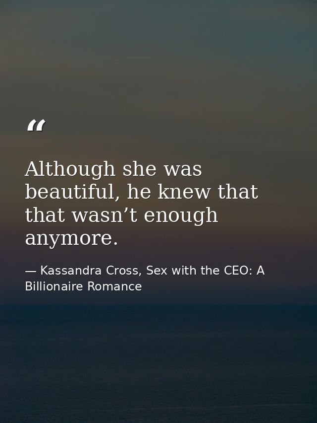 Although she was beautiful, he knew that that wasn’t enough anymore. — Kassandra Cross, Sex with the CEO: A Billionaire Romance