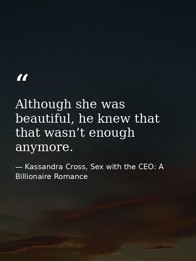 Although she was beautiful, he knew that that wasn’t enough anymore. — Kassandra Cross, Sex with the CEO: A Billionaire Romance