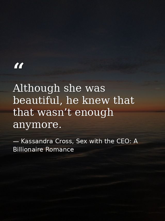 Although she was beautiful, he knew that that wasn’t enough anymore. — Kassandra Cross, Sex with the CEO: A Billionaire Romance
