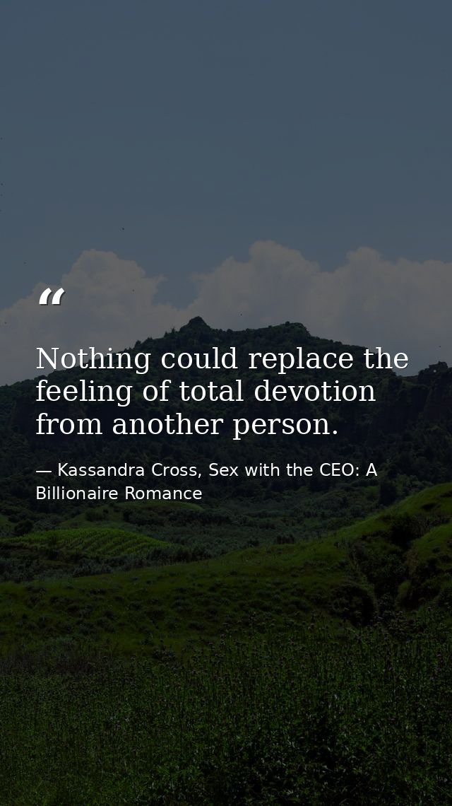 Nothing could replace the feeling of total devotion from another person. — Kassandra Cross, Sex with the CEO: A Billionaire Romance